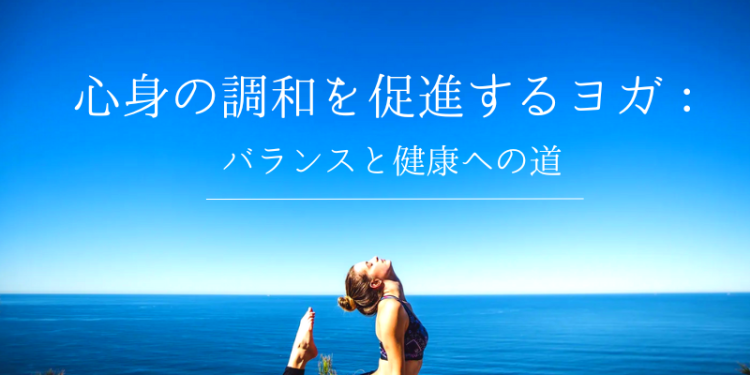 心身の調和を促進するヨガ：バランスと健康への道